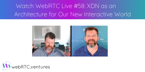 Watch WebRTC Live #58: XDN (Experience Delivery Network) as an Architecture for Our New Interactive World