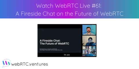 Watch WebRTC Live #61: A Fireside Chat on the Future of WebRTC