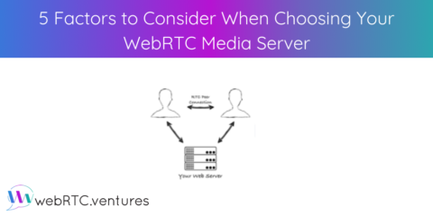 5 Factors to Consider When Choosing Your WebRTC Media Server