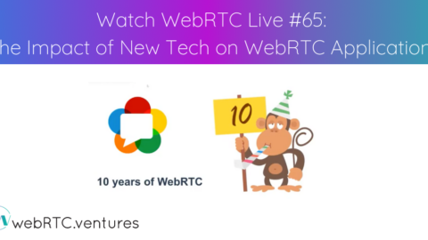 Watch WebRTC Live #65: The Impact of New Tech on WebRTC Applications