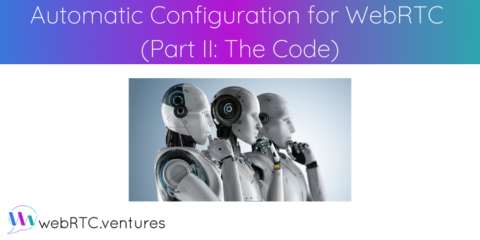 Automating Configuration for WebRTC (Part II: The Code)￼